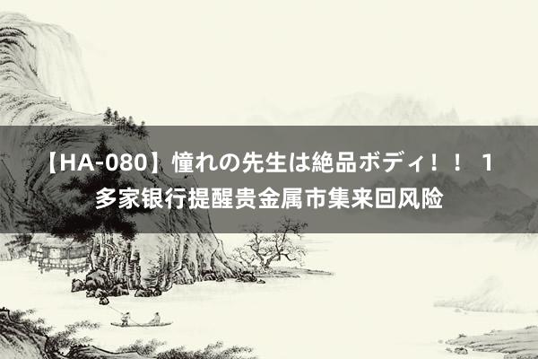 【HA-080】憧れの先生は絶品ボディ！！ 1 多家银行提醒贵金属市集来回风险