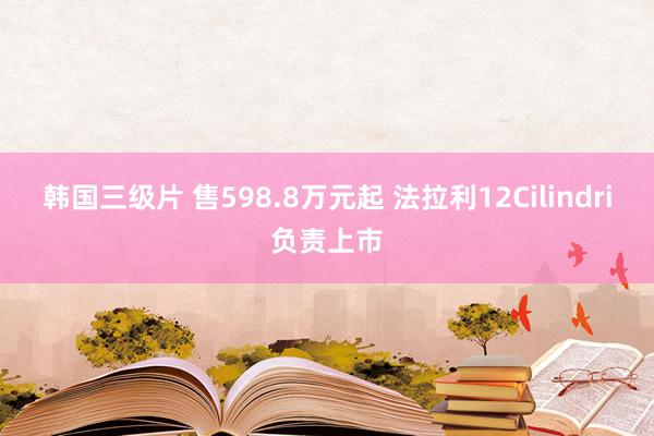 韩国三级片 售598.8万元起 法拉利12Cilindri负责上市