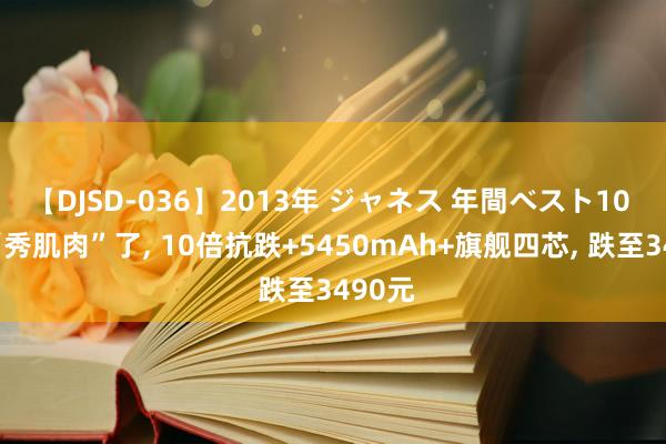 【DJSD-036】2013年 ジャネス 年間ベスト10 荣耀“秀肌肉”了， 10倍抗跌+5450mAh+旗舰四芯， 跌至3490元