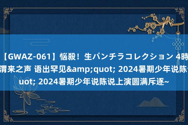 【GWAZ-061】悩殺！生パンチラコレクション 4時間 &quot;渭来之声 语出罕见&quot; 2024暑期少年说陈说上演圆满斥逐~