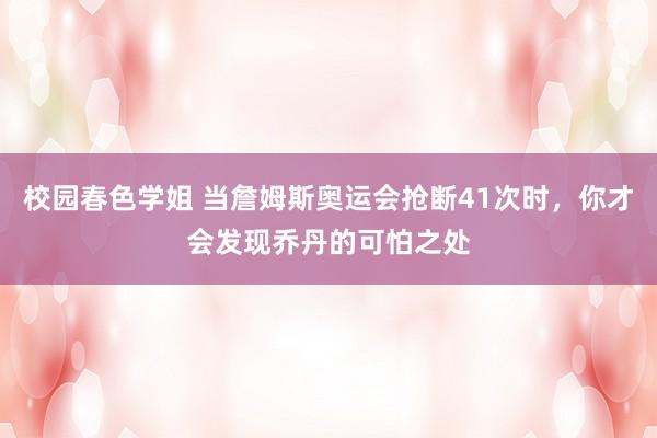 校园春色学姐 当詹姆斯奥运会抢断41次时，你才会发现乔丹的可怕之处