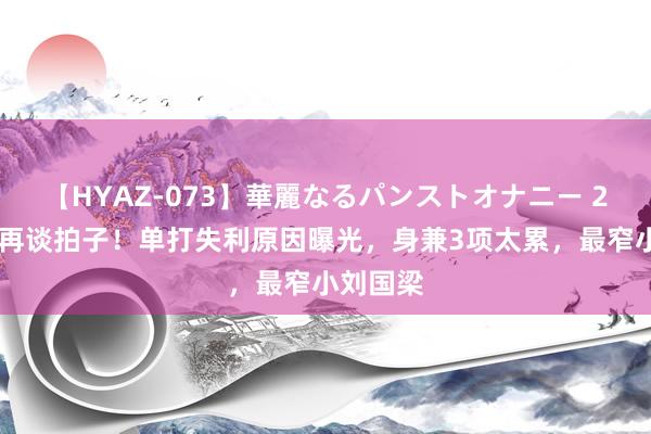 【HYAZ-073】華麗なるパンストオナニー 2 王楚钦再谈拍子！单打失利原因曝光，身兼3项太累，最窄小刘国梁