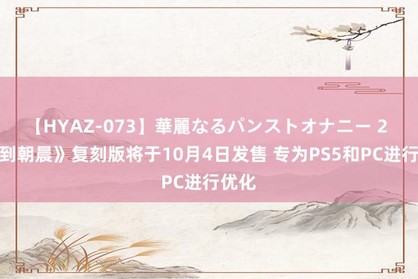 【HYAZ-073】華麗なるパンストオナニー 2 《直到朝晨》复刻版将于10月4日发售 专为PS5和PC进行优化