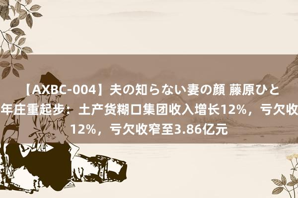 【AXBC-004】夫の知らない妻の顔 藤原ひとみ 饿了么新财年庄重起步：土产货糊口集团收入增长12%，亏欠收窄至3.86亿元