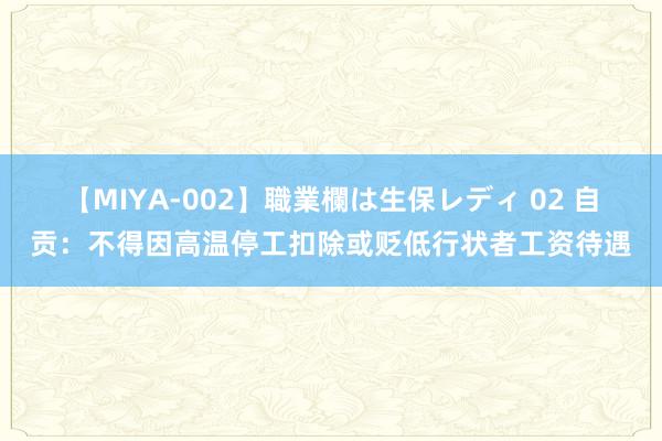 【MIYA-002】職業欄は生保レディ 02 自贡：不得因高温停工扣除或贬低行状者工资待遇