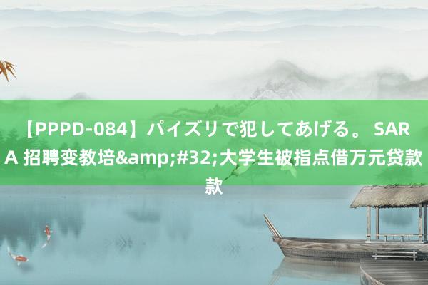 【PPPD-084】パイズリで犯してあげる。 SARA 招聘变教培&#32;大学生被指点借万元贷款