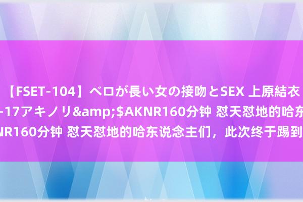 【FSET-104】ベロが長い女の接吻とSEX 上原結衣</a>2008-01-17アキノリ&$AKNR160分钟 怼天怼地的哈东说念主们，此次终于踢到铁板了