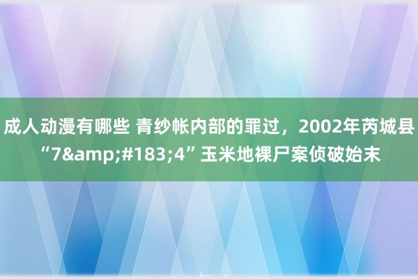 成人动漫有哪些 青纱帐内部的罪过，2002年芮城县“7&#183;4”玉米地裸尸案侦破始末