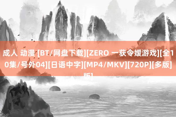 成人 动漫 [BT/网盘下载][ZERO 一获令嫒游戏][全10集/号外04][日语中字][MP4/MKV][720P][多版]