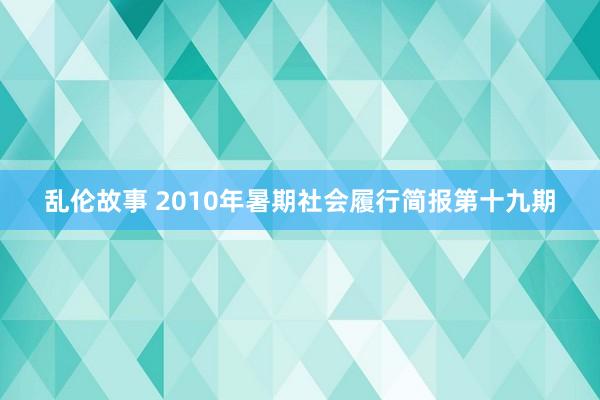 乱伦故事 2010年暑期社会履行简报第十九期