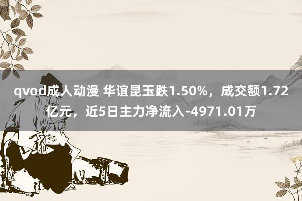 qvod成人动漫 华谊昆玉跌1.50%，成交额1.72亿元，近5日主力净流入-4971.01万