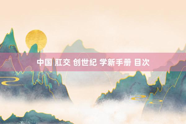 中国 肛交 创世纪 学新手册 目次